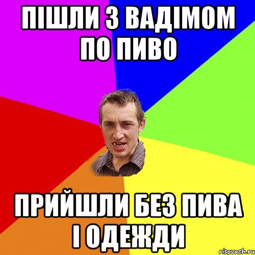 пішли з вадімом по пиво прийшли без пива і одежди, Мем Чоткий паца