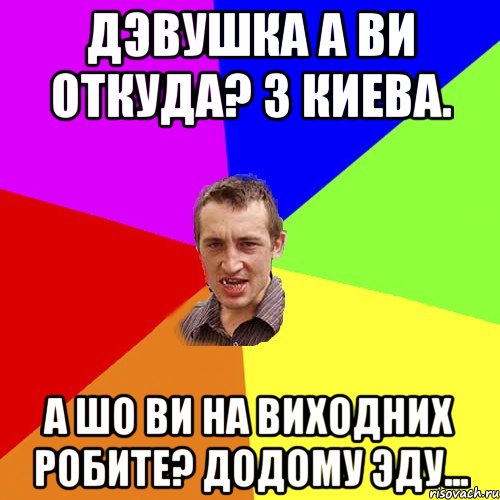 Дэвушка а ви откуда? З Киева. А шо ви на виходних робите? Додому Эду..., Мем Чоткий паца