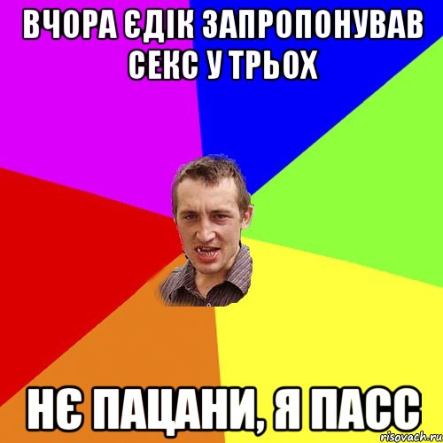 ВЧОРА ЄДІК ЗАПРОПОНУВАВ СЕКС У ТРЬОХ НЄ ПАЦАНИ, Я ПАСС, Мем Чоткий паца