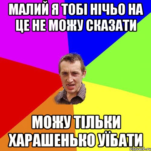 малий я тобі нічьо на це не можу сказати можу тільки харашенько уїбати, Мем Чоткий паца