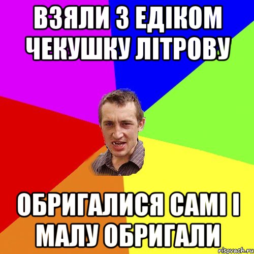 ВЗЯЛИ З ЕДІКОМ ЧЕКУШКУ ЛІТРОВУ ОБРИГАЛИСЯ САМІ І МАЛУ ОБРИГАЛИ, Мем Чоткий паца