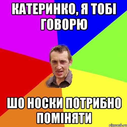 Катеринко, я тобі говорю шо носки потрибно поміняти, Мем Чоткий паца