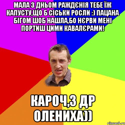 мала З Дньом Раждєнія тебе їж капусту,що б сіськи росли :) Пацана бігом шоб нашла,бо нєрви мені портиш цими кавалєрами! Кароч,з ДР Олениха)), Мем Чоткий паца