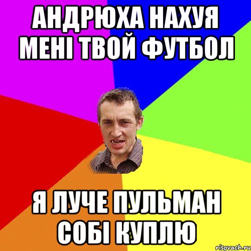 АНДРЮХА НАХУЯ МЕНІ ТВОЙ ФУТБОЛ Я ЛУЧЕ ПУЛЬМАН СОБІ КУПЛЮ, Мем Чоткий паца