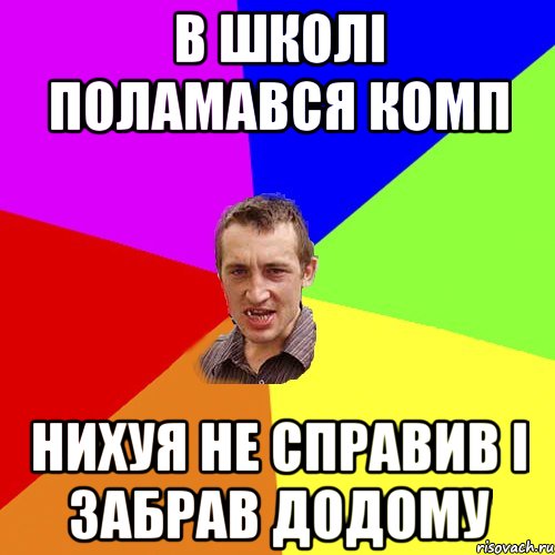 В ШКОЛІ ПОЛАМАВСЯ КОМП НИХУЯ НЕ СПРАВИВ І ЗАБРАВ ДОДОМУ, Мем Чоткий паца