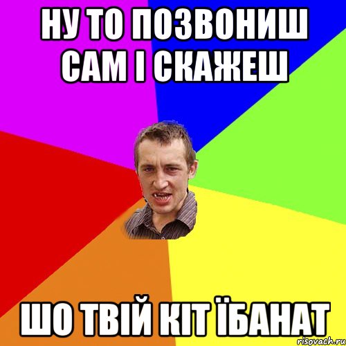 Ну то позвониш сам і скажеш Шо твій кіт їбанат, Мем Чоткий паца