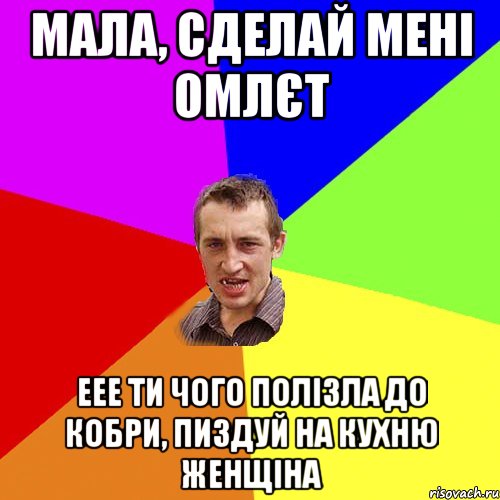 Мала, сделай мені омлєт еее ти чого полізла до кобри, пиздуй на кухню женщіна, Мем Чоткий паца