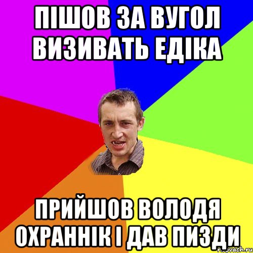 пішов за вугол визивать едіка прийшов володя охраннік і дав пизди, Мем Чоткий паца