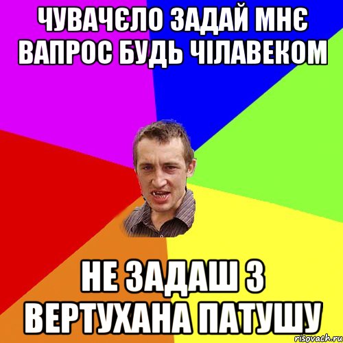 чувачєло задай мнє вапрос будь чілавеком не задаш з вертухана патушу, Мем Чоткий паца