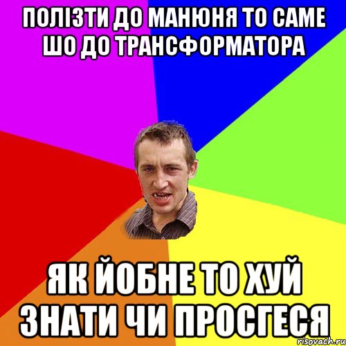 полізти до манюня то саме шо до трансформатора як йобне то хуй знати чи просгеся, Мем Чоткий паца