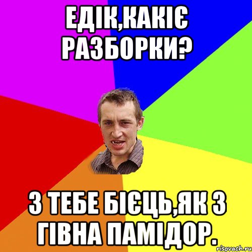 Едік,какіє разборки? З тебе бієць,як з гівна памідор., Мем Чоткий паца