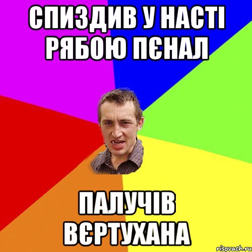 СПИЗДИВ У НАСТІ РЯБОЮ ПЄНАЛ ПАЛУЧІВ ВЄРТУХАНА, Мем Чоткий паца