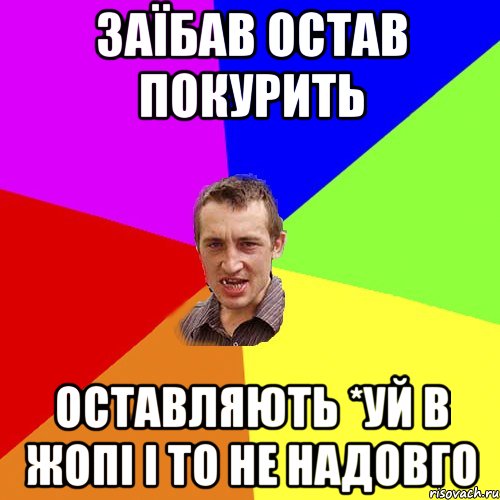 Заїбав остав покурить Оставляють *уй в жопі і то не надовго, Мем Чоткий паца