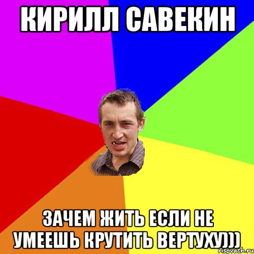 Кирилл Савекин зачем жить если не умеешь крутить вертуху))), Мем Чоткий паца