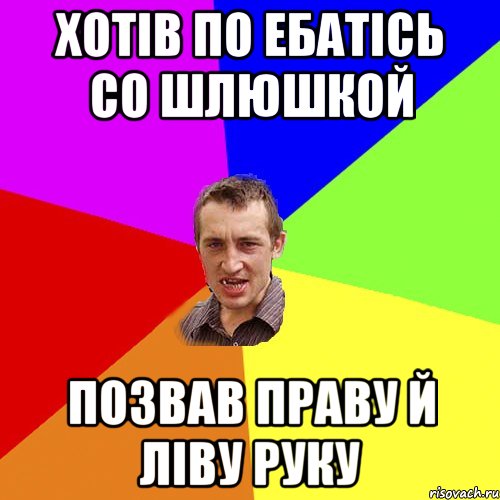 Хотів по ебатісь со шлюшкой Позвав праву й ліву руку, Мем Чоткий паца