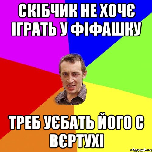 Скібчик не хочє іграть у фіфашку треб уєбать його с вєртухі, Мем Чоткий паца