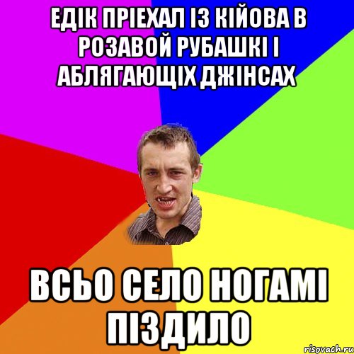 едік пріехал із кійова в розавой рубашкі і аблягающіх джінсах всьо село ногамі піздило, Мем Чоткий паца