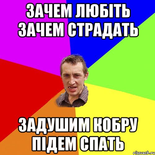 ЗАЧЕМ ЛЮБІТЬ ЗАЧЕМ СТРАДАТЬ ЗАДУШИМ КОБРУ ПІДЕМ СПАТЬ, Мем Чоткий паца