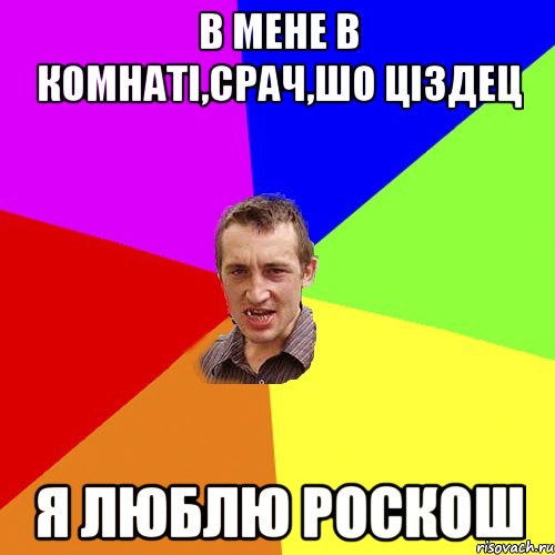 В МЕНЕ В КОМНАТІ,СРАЧ,ШО ЦІЗДЕЦ Я ЛЮБЛЮ РОСКОШ, Мем Чоткий паца