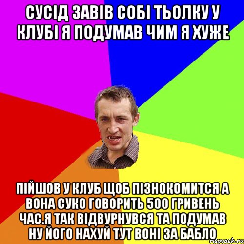 Сусiд завiв собi тьолку у клубi я подумав чим я хуже Пiйшов у клуб щоб пiзнокомится а вона суко говорить 500 гривень час.я так вiдвурнувся та подумав ну його нахуй тут вонi за бабло, Мем Чоткий паца