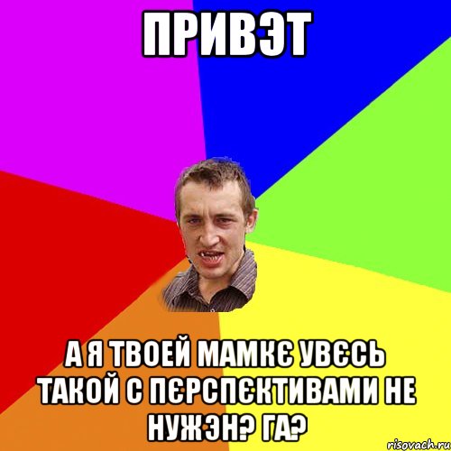 ПРИВЭТ А Я ТВОЕЙ МАМКЄ УВЄСЬ ТАКОЙ С ПЄРСПЄКТИВАМИ НЕ НУЖЭН? ГА?, Мем Чоткий паца