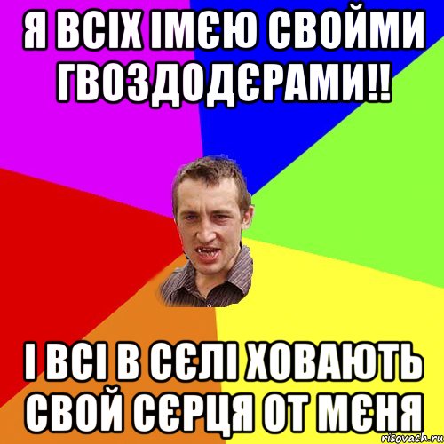 Я ВСІХ ІМЄЮ СВОЙМИ ГВОЗДОДЄРАМИ!! І ВСІ В СЄЛІ ХОВАЮТЬ СВОЙ СЄРЦЯ ОТ МЄНЯ, Мем Чоткий паца