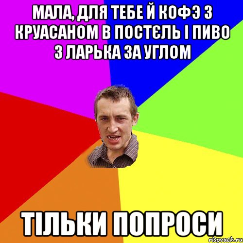 мала, для тебе й кофэ з круасаном в постєль і пиво з ларька за углом тільки попроси, Мем Чоткий паца