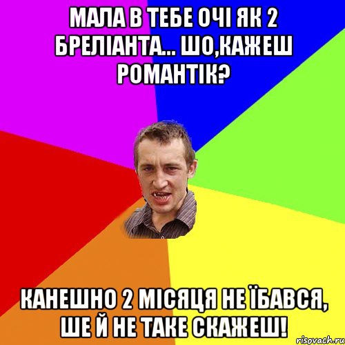 Мала в тебе очі як 2 бреліанта... Шо,кажеш романтік? Канешно 2 місяця не їбався, ше й не таке скажеш!, Мем Чоткий паца