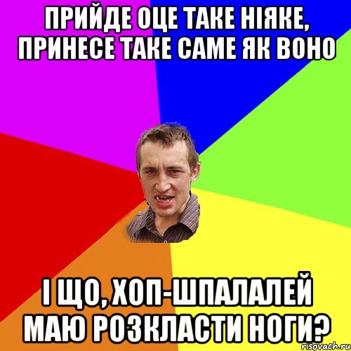 Прийде оце таке ніяке, принесе таке саме як воно і що, хоп-шпалалей маю розкласти ноги?, Мем Чоткий паца