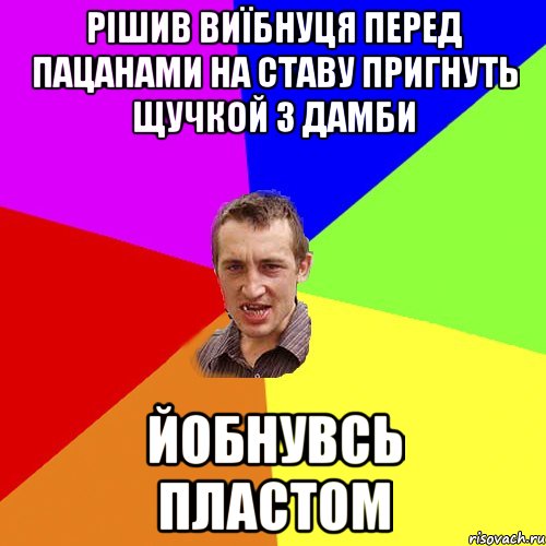 РІШИВ ВИЇБНУЦЯ ПЕРЕД ПАЦАНАМИ НА СТАВУ ПРИГНУТЬ ЩУЧКОЙ З ДАМБИ ЙОБНУВСЬ ПЛАСТОМ, Мем Чоткий паца