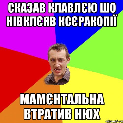 СКАЗАВ КЛАВЛЄЮ ШО НІВКЛЄЯВ КСЄРАКОПІЇ МАМЄНТАЛЬНА ВТРАТИВ НЮХ, Мем Чоткий паца