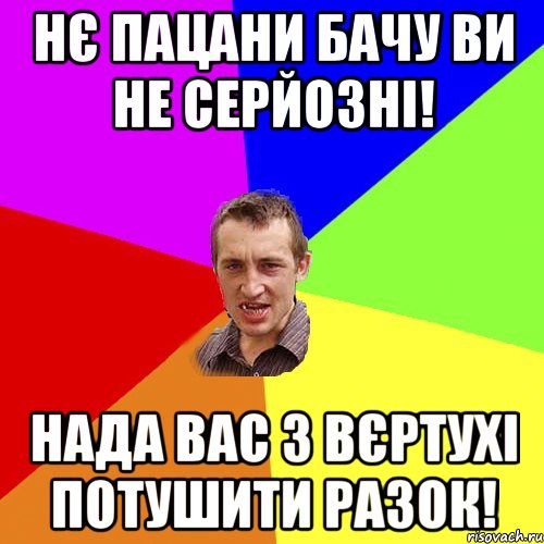 НЄ ПАЦАНИ БАЧУ ВИ НЕ СЕРЙОЗНІ! НАДА ВАС З ВЄРТУХІ ПОТУШИТИ РАЗОК!, Мем Чоткий паца