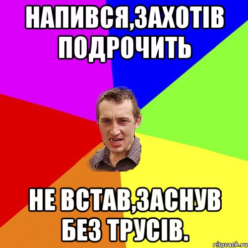 НАПИВСЯ,ЗАХОТІВ ПОДРОЧИТЬ НЕ ВСТАВ,ЗАСНУВ БЕЗ ТРУСІВ., Мем Чоткий паца