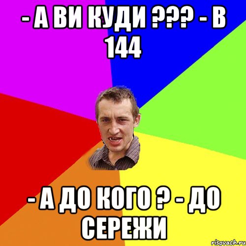 - А ви куди ??? - В 144 - А до кого ? - До Сережи, Мем Чоткий паца