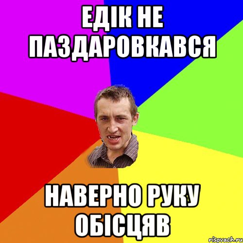 едік не паздаровкався наверно руку обісцяв, Мем Чоткий паца