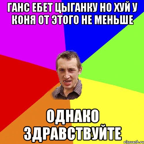 Ганс ебет цыганку но хуй у коня от этого не меньше однако здравствуйте, Мем Чоткий паца