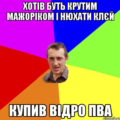 Хотів буть крутим мажоріком і нюхати клєй купив відро ПВА, Мем Чоткий паца