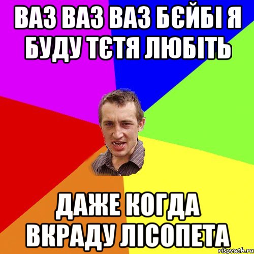 ваз ваз ваз бєйбі я буду тєтя любіть даже когда вкраду лісопета, Мем Чоткий паца