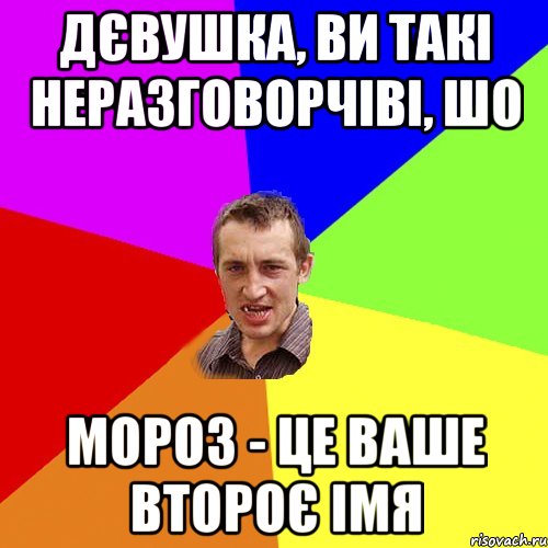 Дєвушка, ви такі неразговорчіві, шо Мороз - це ваше второє імя, Мем Чоткий паца