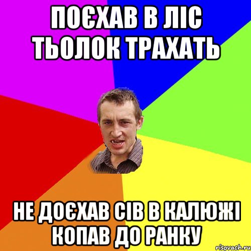 поєхав в ліс тьолок трахать не доєхав сів в калюжі копав до ранку, Мем Чоткий паца