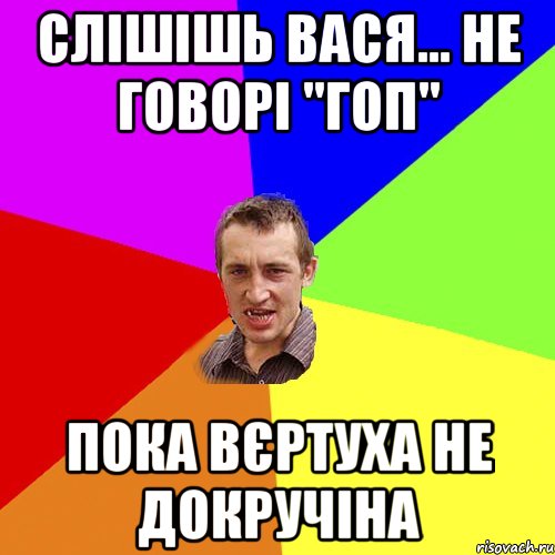 Слішішь вася... не говорі "ГОП" Пока вєртуха не докручіна, Мем Чоткий паца