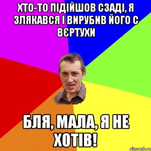 Хто-то підійшов сзаді, я злякався і вирубив його с вєртухи Бля, мала, я не хотів!, Мем Чоткий паца