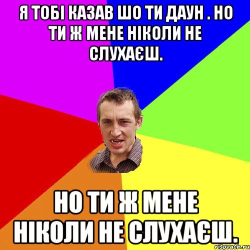 Я тобі казав шо ти Даун . Но ти ж мене ніколи не слухаєш. Но ти ж мене ніколи не слухаєш., Мем Чоткий паца