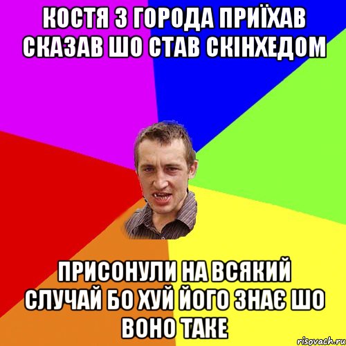 костя з города приїхав сказав шо став скінхедом присонули на всякий случай бо хуй його знає шо воно таке, Мем Чоткий паца