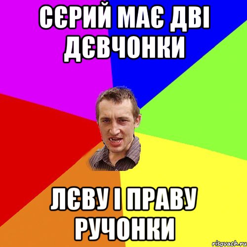 Сєрий має дві дєвчонки Лєву і Праву ручонки, Мем Чоткий паца