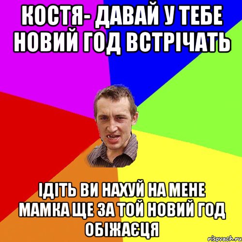 Костя- давай у тебе новий год встрічать Ідіть ви нахуй на мене мамка ще за той новий год обіжаєця, Мем Чоткий паца