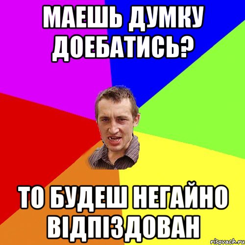 Маешь думку доебатись? то будеш негайно відпіздован, Мем Чоткий паца