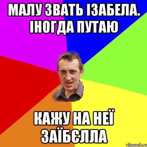 малу звать ізабела. іногда путаю кажу на неї заїбєлла, Мем Чоткий паца