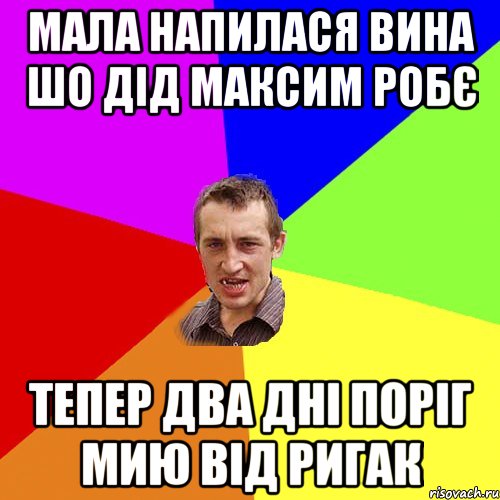 МАЛА НАПИЛАСЯ ВИНА ШО ДІД МАКСИМ РОБЄ ТЕПЕР ДВА ДНІ ПОРІГ МИЮ ВІД РИГАК, Мем Чоткий паца