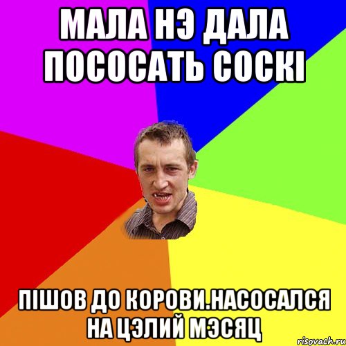 Мала нэ дала пососать соскi пiшов до корови.Насосался на цэлий мэсяц, Мем Чоткий паца